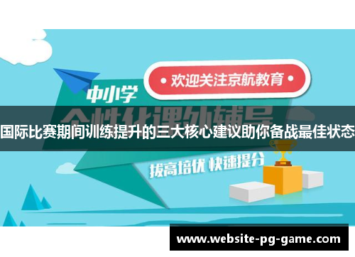 国际比赛期间训练提升的三大核心建议助你备战最佳状态
