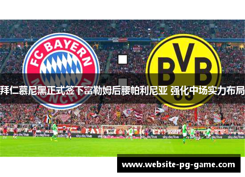 拜仁慕尼黑正式签下富勒姆后腰帕利尼亚 强化中场实力布局