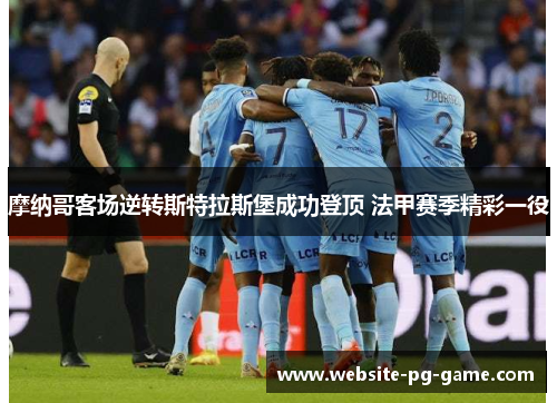 摩纳哥客场逆转斯特拉斯堡成功登顶 法甲赛季精彩一役