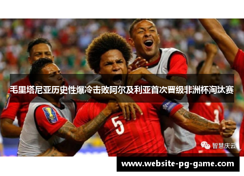 毛里塔尼亚历史性爆冷击败阿尔及利亚首次晋级非洲杯淘汰赛